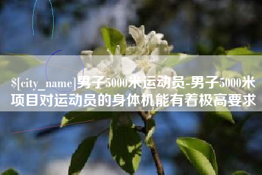 舞钢男子5000米运动员-男子5000米项目对运动员的身体机能有着极高要求