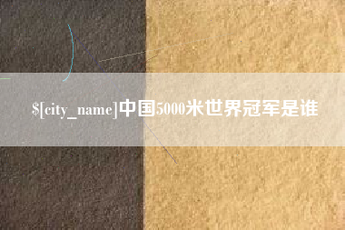 舞钢中国5000米世界冠军是谁
