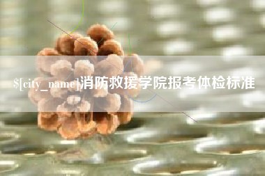 舞钢消防救援学院报考体检标准