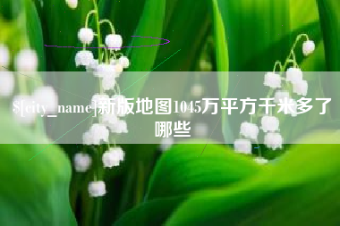 舞钢新版地图1045万平方千米多了哪些