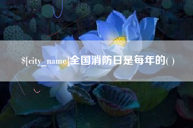 舞钢全国消防日是每年的( )