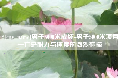 舞钢男子5000米成绩-男子5000米项目一直是耐力与速度的激烈碰撞