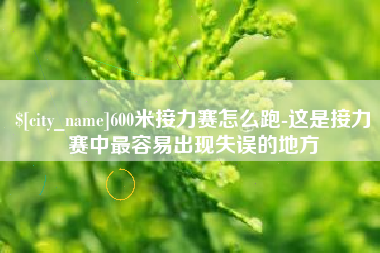 舞钢600米接力赛怎么跑-这是接力赛中最容易出现失误的地方