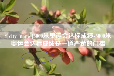 舞钢5000米奥运会达标成绩-5000米奥运会达标成绩是一道严苛的门槛