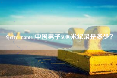 舞钢中国男子5000米纪录是多少？