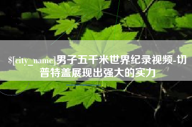 舞钢男子五千米世界纪录视频-切普特盖展现出强大的实力