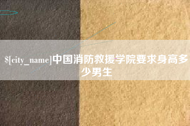 舞钢中国消防救援学院要求身高多少男生