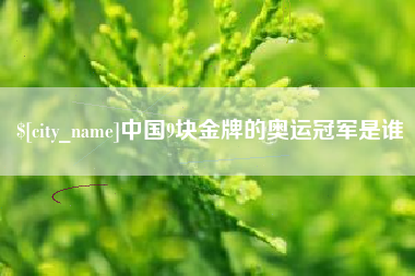 舞钢中国9块金牌的奥运冠军是谁