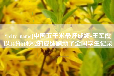 舞钢中国五千米最好成绩-王军霞以14分51秒92的成绩刷新了全国学生记录