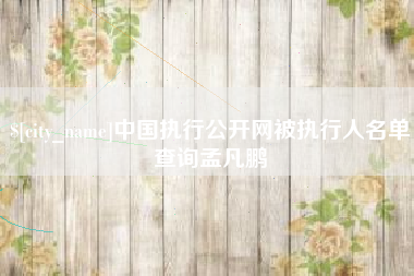 舞钢中国执行公开网被执行人名单查询孟凡鹏