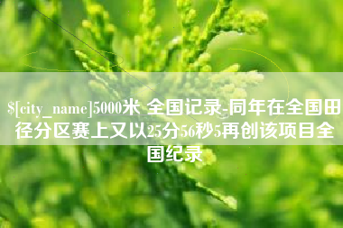 舞钢5000米 全国记录-同年在全国田径分区赛上又以25分56秒5再创该项目全国纪录