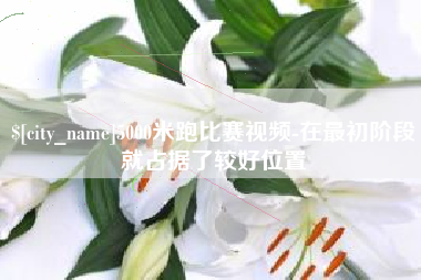 舞钢5000米跑比赛视频-在最初阶段就占据了较好位置