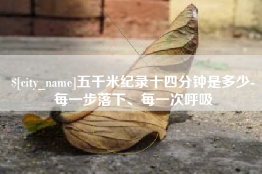 舞钢五千米纪录十四分钟是多少-每一步落下、每一次呼吸