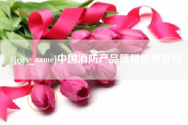 舞钢中国消防产品质量信息查询