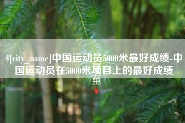 舞钢中国运动员5000米最好成绩-中国运动员在5000米项目上的最好成绩
