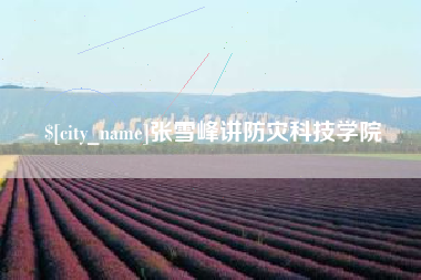 舞钢张雪峰讲防灾科技学院