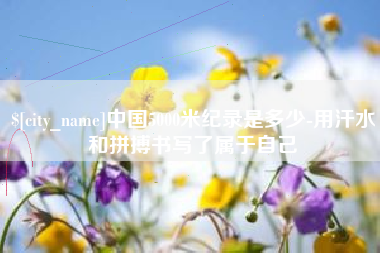 舞钢中国5000米纪录是多少-用汗水和拼搏书写了属于自己