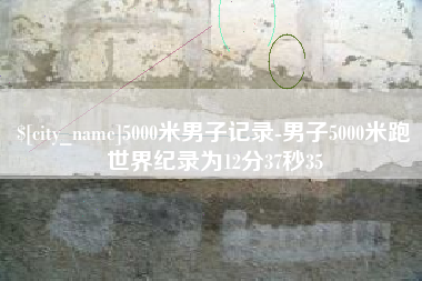 舞钢5000米男子记录-男子5000米跑世界纪录为12分37秒35
