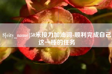 舞钢50米接力加油词-顺利完成自己这一棒的任务
