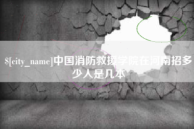 舞钢中国消防救援学院在河南招多少人是几本