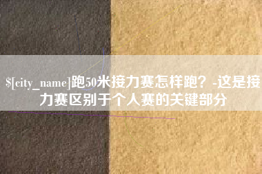 舞钢跑50米接力赛怎样跑？-这是接力赛区别于个人赛的关键部分
