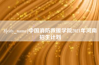 舞钢中国消防救援学院2021年河南招生计划