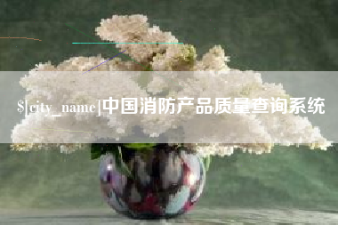 舞钢中国消防产品质量查询系统