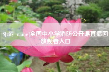舞钢全国中小学消防公开课直播回放观看入口