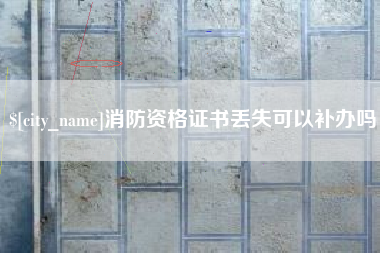 舞钢消防资格证书丢失可以补办吗