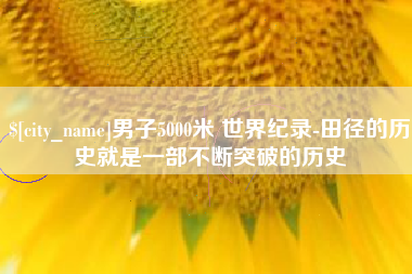 舞钢男子5000米 世界纪录-田径的历史就是一部不断突破的历史