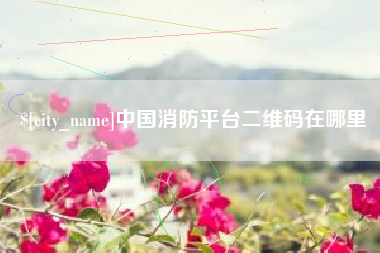 舞钢中国消防平台二维码在哪里