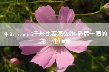 舞钢5千米比赛怎么跑-最后一圈的第一个100米