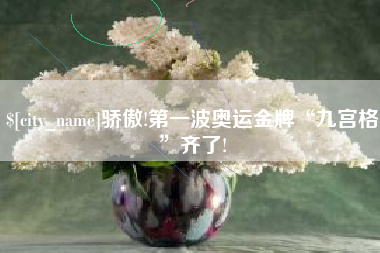 舞钢骄傲!第一波奥运金牌“九宫格”齐了!