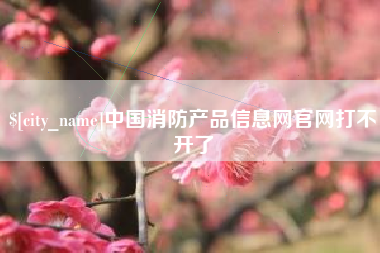 舞钢中国消防产品信息网官网打不开了