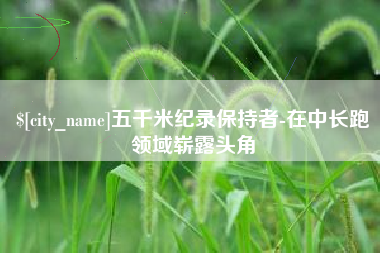 舞钢五千米纪录保持者-在中长跑领域崭露头角