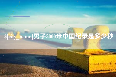 舞钢男子5000米中国纪录是多少秒
