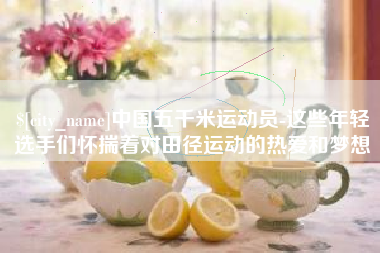 舞钢中国五千米运动员-这些年轻选手们怀揣着对田径运动的热爱和梦想