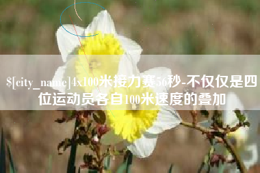 舞钢4x100米接力赛56秒-不仅仅是四位运动员各自100米速度的叠加