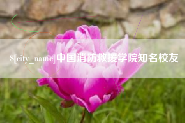 舞钢中国消防救援学院知名校友