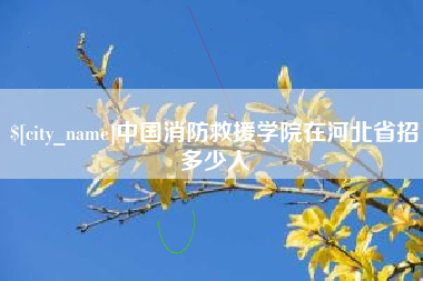 舞钢中国消防救援学院在河北省招多少人