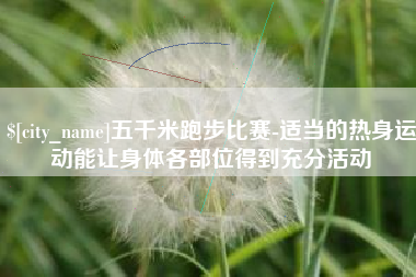 舞钢五千米跑步比赛-适当的热身运动能让身体各部位得到充分活动