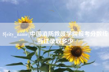 舞钢中国消防救援学院报考分数线浙江录取多少