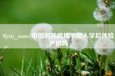 舞钢中国消防救援学院入学后体检严格吗