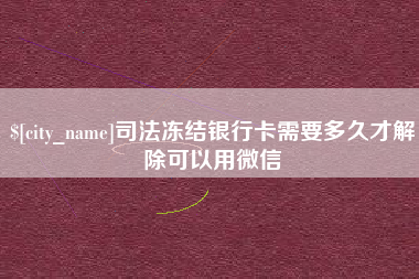 舞钢司法冻结银行卡需要多久才解除可以用微信