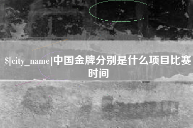 舞钢中国金牌分别是什么项目比赛时间