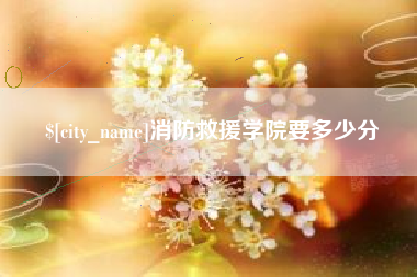 舞钢消防救援学院要多少分